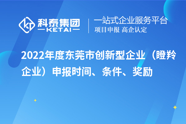 2022年度東莞市創(chuàng)新型企業(yè)（瞪羚企業(yè)）申報(bào)時(shí)間、條件、獎(jiǎng)勵(lì)