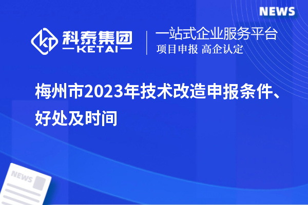  梅州市2023年技術(shù)改造申報條件、好處及時間