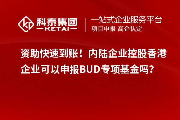 資助快速到賬！內(nèi)陸企業(yè)控股香港企業(yè)可以申報BUD專項基金嗎？