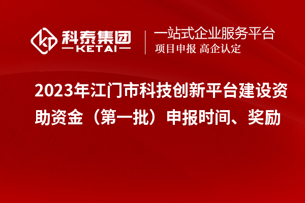 2023年江門市科技創(chuàng)新平臺(tái)建設(shè)資助資金（第一批）申報(bào)時(shí)間、獎(jiǎng)勵(lì)