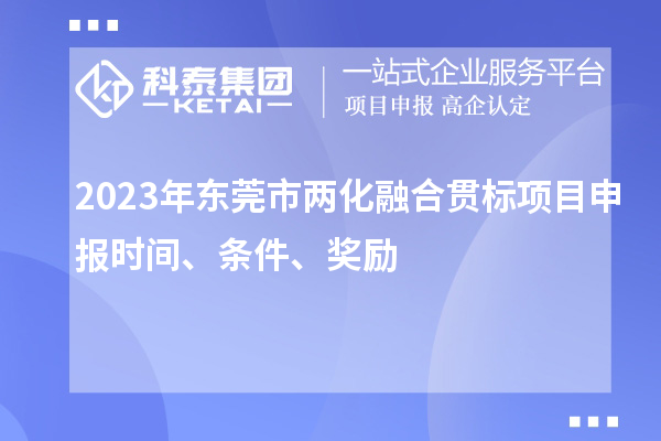 2023年?yáng)|莞市兩化融合貫標(biāo)<a href=http://www.xljuanlianmen.com/shenbao.html target=_blank class=infotextkey>項(xiàng)目申報(bào)</a>時(shí)間、條件、獎(jiǎng)勵(lì)