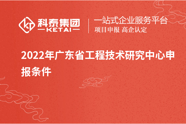 2022年<a href=http://www.xljuanlianmen.com/fuwu/gongchengzhongxin.html target=_blank class=infotextkey>廣東省工程技術(shù)研究中心</a>申報(bào)條件