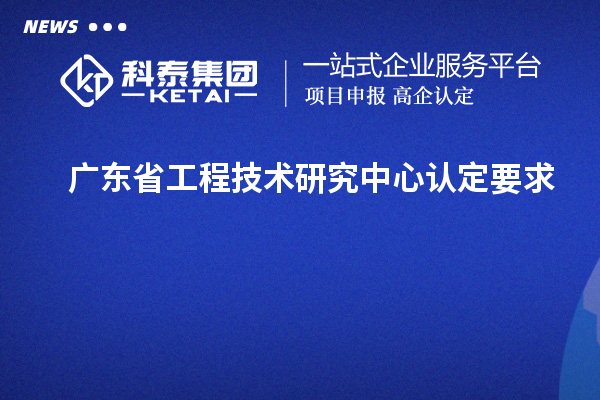 廣東<a href=http://www.xljuanlianmen.com/fuwu/gongchengzhongxin.html target=_blank class=infotextkey>省工程技術(shù)研究中心認(rèn)定</a>要求