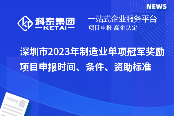 深圳市2023年制造業(yè)單項(xiàng)冠軍獎(jiǎng)勵(lì)項(xiàng)目申報(bào)時(shí)間、條件、資助標(biāo)準(zhǔn)