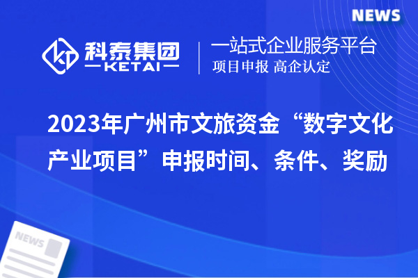 2023年廣州市文旅資金“數(shù)字文化產(chǎn)業(yè)項(xiàng)目”申報(bào)時(shí)間、條件、獎(jiǎng)勵(lì)