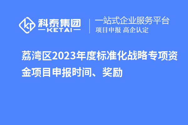 荔灣區(qū)2023年度標(biāo)準(zhǔn)化戰(zhàn)略專項(xiàng)資金項(xiàng)目申報(bào)時(shí)間、獎(jiǎng)勵(lì)