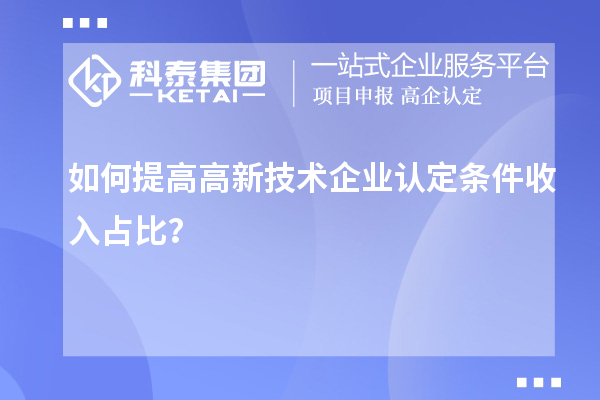 如何提高<a href=http://www.xljuanlianmen.com target=_blank class=infotextkey>高新技術(shù)企業(yè)認(rèn)定</a>條件收入占比？