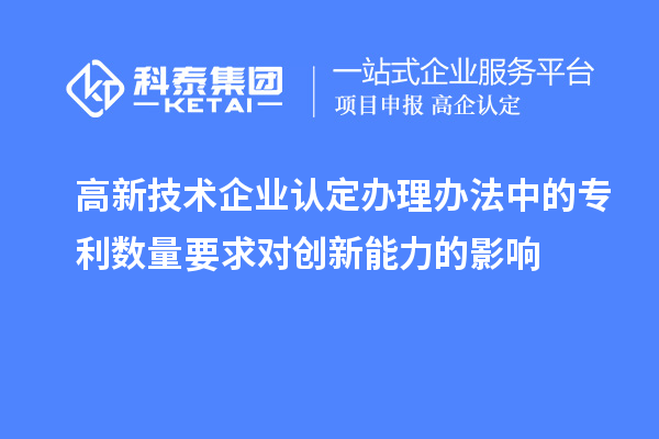 <a href=http://www.xljuanlianmen.com target=_blank class=infotextkey>高新技術企業(yè)認定</a>辦理辦法中的專利數量要求對創(chuàng)新能力的影響