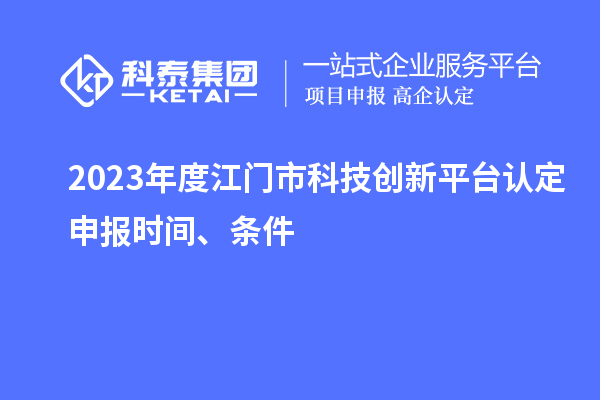 2023年度江門市科技創(chuàng)新平臺(tái)認(rèn)定申報(bào)時(shí)間、條件