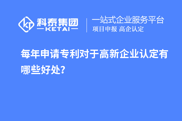 每年申請(qǐng)專利對(duì)于高新企業(yè)認(rèn)定有哪些好處？