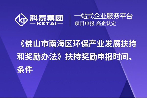 《佛山市南海區(qū)環(huán)保產(chǎn)業(yè)發(fā)展扶持和獎勵辦法》扶持獎勵申報時間、條件