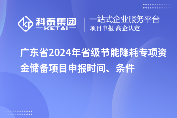 廣東省2024年省級(jí)節(jié)能降耗專(zhuān)項(xiàng)資金儲(chǔ)備<a href=http://www.xljuanlianmen.com/shenbao.html target=_blank class=infotextkey>項(xiàng)目申報(bào)</a>時(shí)間、條件