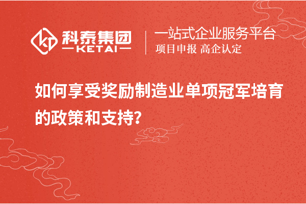 如何享受獎(jiǎng)勵(lì)制造業(yè)單項(xiàng)冠軍培育的政策和支持？