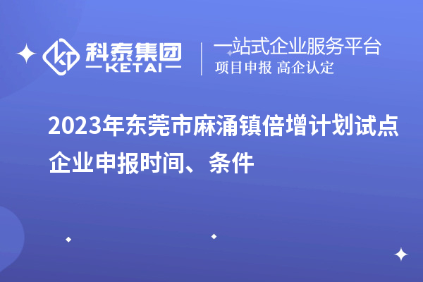2023年東莞市麻涌鎮(zhèn)倍增計劃試點企業(yè)申報時間、條件