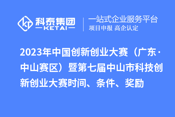 2023年中國創(chuàng)新創(chuàng)業(yè)大賽（廣東·中山賽區(qū)）暨第七屆中山市科技創(chuàng)新創(chuàng)業(yè)大賽時間、條件、獎勵