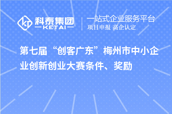 第七屆“創(chuàng)客廣東”梅州市中小企業(yè)創(chuàng)新創(chuàng)業(yè)大賽條件、獎(jiǎng)勵(lì)