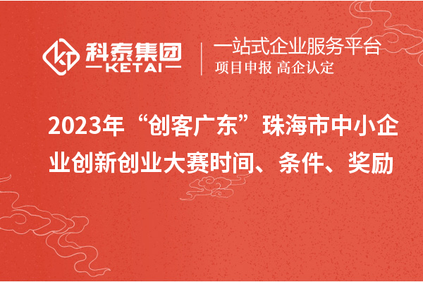 2023年“創(chuàng)客廣東”珠海市中小企業(yè)創(chuàng)新創(chuàng)業(yè)大賽時間、條件、獎勵