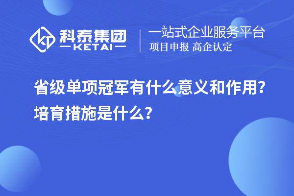 省級(jí)單項(xiàng)冠軍有什么意義和作用？培育措施是什么？