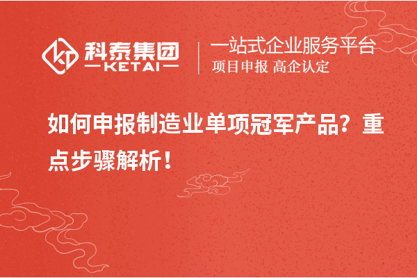如何申報制造業(yè)單項冠軍產(chǎn)品？重點步驟解析！
