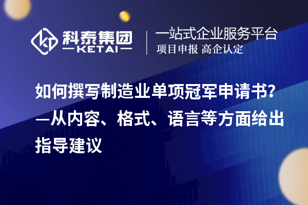 如何撰寫制造業(yè)單項冠軍申請書？—從內容、格式、語言等方面給出指導建議