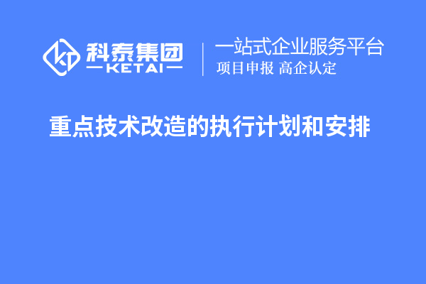 重點(diǎn)技術(shù)改造的執(zhí)行計(jì)劃和安排