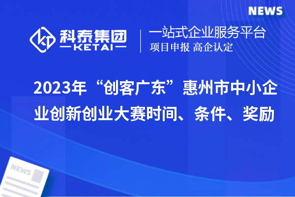 2023年“創(chuàng)客廣東”惠州市中小企業(yè)創(chuàng)新創(chuàng)業(yè)大賽時(shí)間、條件、獎(jiǎng)勵(lì)