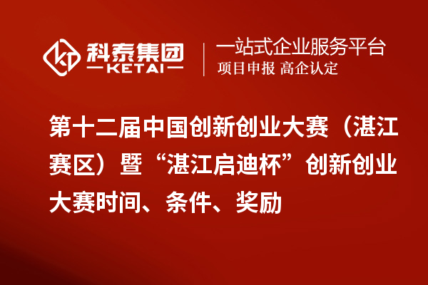 第十二屆中國創(chuàng)新創(chuàng)業(yè)大賽（湛江賽區(qū)）暨“湛江啟迪杯”創(chuàng)新創(chuàng)業(yè)大賽時(shí)間、條件、獎(jiǎng)勵(lì)