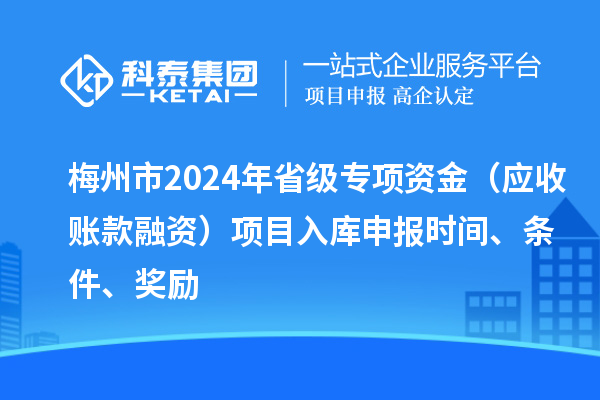 梅州市2024年省級專項資金（應(yīng)收賬款融資）項目入庫申報時間、條件、獎勵