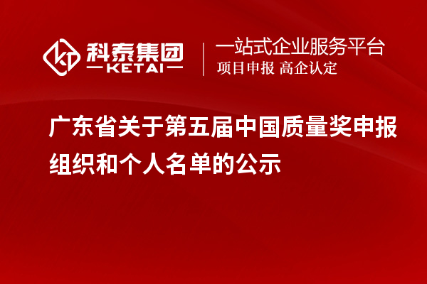 廣東省關(guān)于第五屆中國質(zhì)量獎(jiǎng)申報(bào)組織和個(gè)人名單的公示