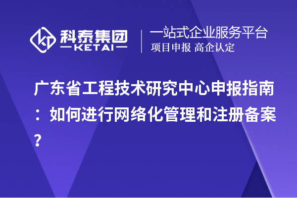 <a href=http://www.xljuanlianmen.com/fuwu/gongchengzhongxin.html target=_blank class=infotextkey>廣東省工程技術(shù)研究中心</a>申報(bào)指南：如何進(jìn)行網(wǎng)絡(luò)化管理和注冊(cè)備案？