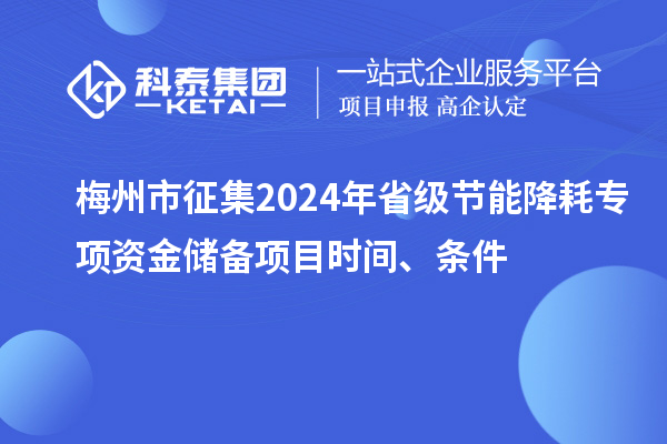梅州市征集2024年省級節(jié)能降耗專項資金儲備項目時間、條件
