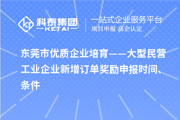 東莞市優(yōu)質(zhì)企業(yè)培育——大型民營(yíng)工業(yè)企業(yè)新增訂單獎(jiǎng)勵(lì)申報(bào)時(shí)間、條件