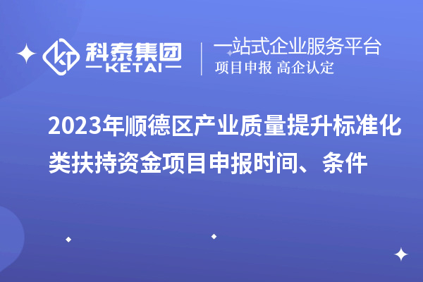 2023年順德區(qū)產(chǎn)業(yè)質(zhì)量提升標(biāo)準(zhǔn)化類扶持資金<a href=http://www.xljuanlianmen.com/shenbao.html target=_blank class=infotextkey>項(xiàng)目申報(bào)</a>時(shí)間、條件