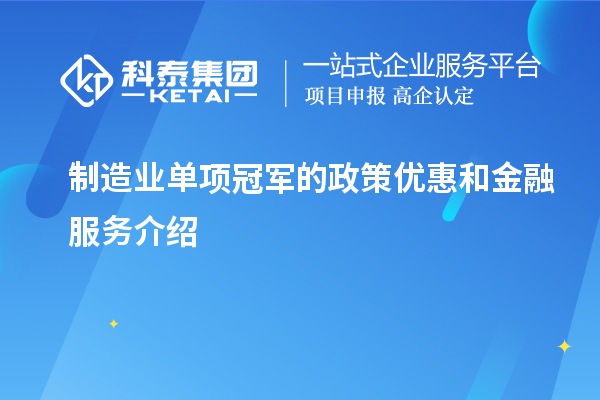 制造業(yè)單項冠軍的政策優(yōu)惠和金融服務介紹