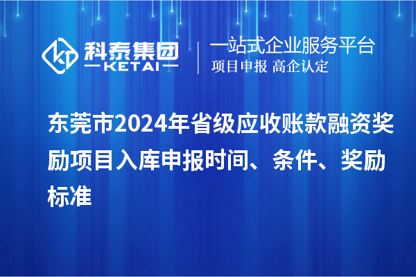 東莞市2024年省級應(yīng)收賬款融資獎勵項目入庫申報時間、條件、獎勵標(biāo)準(zhǔn)