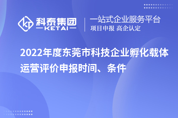 2022年度東莞市科技企業(yè)孵化載體運(yùn)營(yíng)評(píng)價(jià)申報(bào)時(shí)間、條件