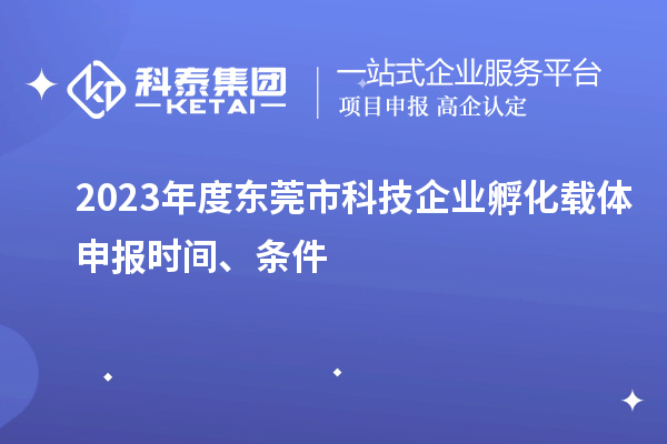 2023年度東莞市科技企業(yè)孵化載體申報(bào)時(shí)間、條件
