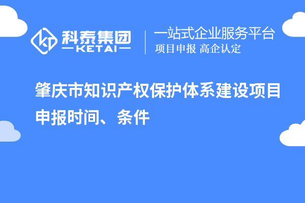 肇慶市知識產權保護體系建設項目申報時間、條件