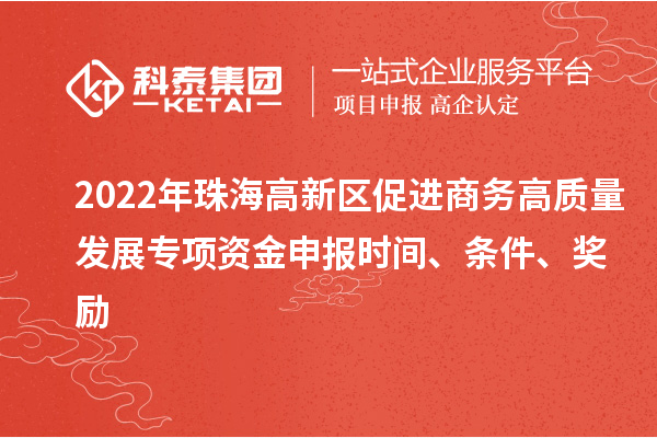 2022年珠海高新區(qū)促進(jìn)商務(wù)高質(zhì)量發(fā)展專項(xiàng)資金申報(bào)時(shí)間、條件、獎(jiǎng)勵(lì)
