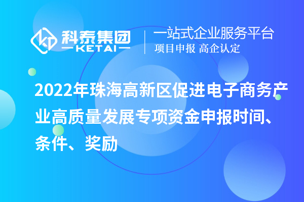 2022年珠海高新區(qū)促進(jìn)電子商務(wù)產(chǎn)業(yè)高質(zhì)量發(fā)展專項(xiàng)資金申報(bào)時(shí)間、條件、獎(jiǎng)勵(lì)