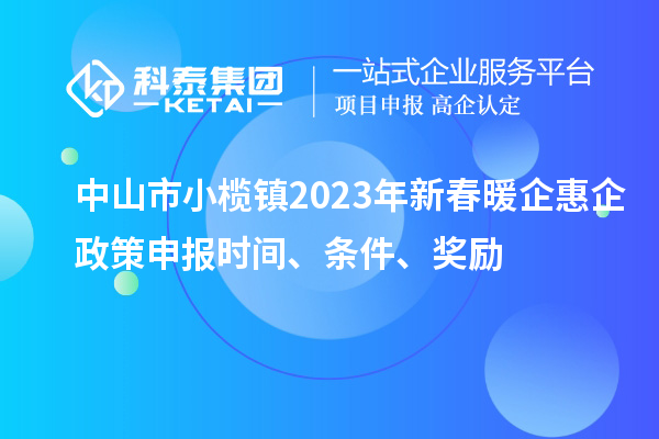 中山市小欖鎮(zhèn)2023年新春暖企惠企政策申報時間、條件、獎勵