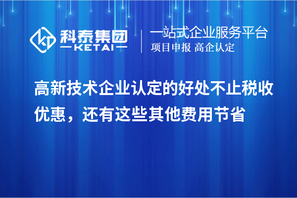 高新技術(shù)企業(yè)認(rèn)定的好處不止稅收優(yōu)惠，還有這些其他費(fèi)用節(jié)省