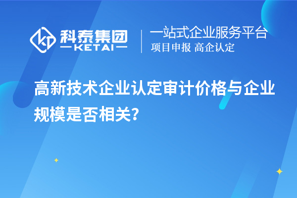 高新技術企業(yè)認定審計價格與企業(yè)規(guī)模是否相關？