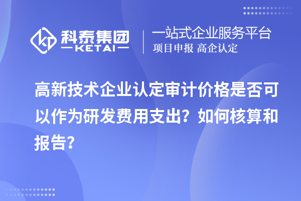 高新技術(shù)企業(yè)認定審計價格是否可以作為研發(fā)費用支出？如何核算和報告？