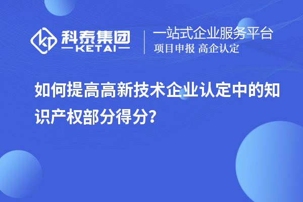 如何提高<a href=http://www.xljuanlianmen.com target=_blank class=infotextkey>高新技術(shù)企業(yè)認(rèn)定</a>中的知識(shí)產(chǎn)權(quán)部分得分？