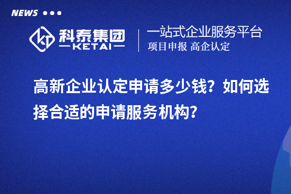 <a href=http://www.xljuanlianmen.com/gaoqi/ target=_blank class=infotextkey>高新企業(yè)認定</a>申請多少錢？如何選擇合適的申請服務機構？