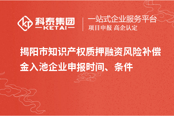 揭陽(yáng)市知識(shí)產(chǎn)權(quán)質(zhì)押融資風(fēng)險(xiǎn)補(bǔ)償金入池企業(yè)申報(bào)時(shí)間、條件