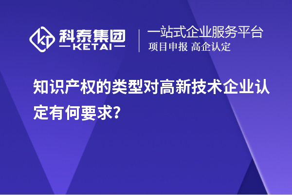 知識產(chǎn)權的類型對高新技術企業(yè)認定有何要求？