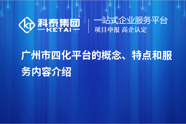 廣州市四化平臺的概念、特點和服務內(nèi)容介紹
