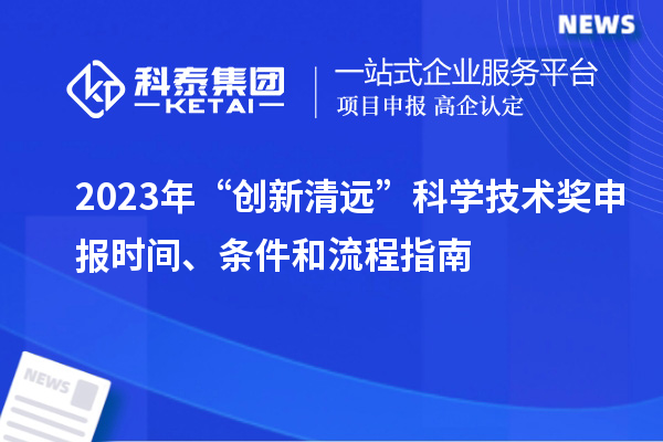 2023年“創(chuàng)新清遠”科學技術獎申報時間、條件和流程指南